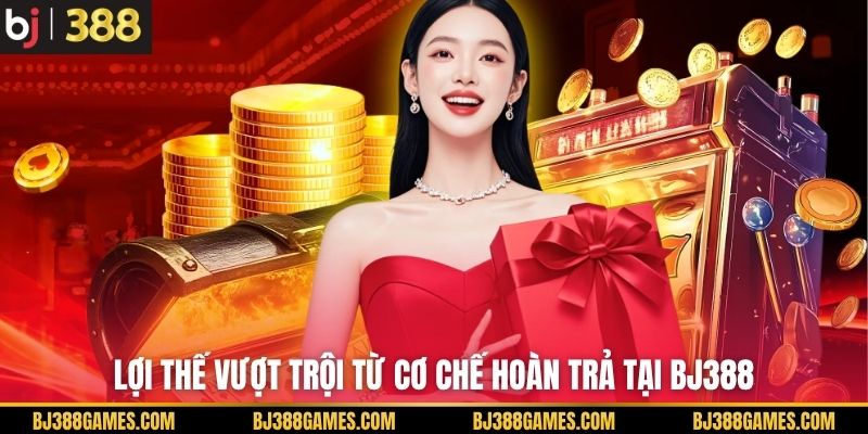 Lợi thế vượt trội từ cơ chế hoàn trả tại BJ388 Lợi thế vượt trội từ cơ chế hoàn trả tại BJ388